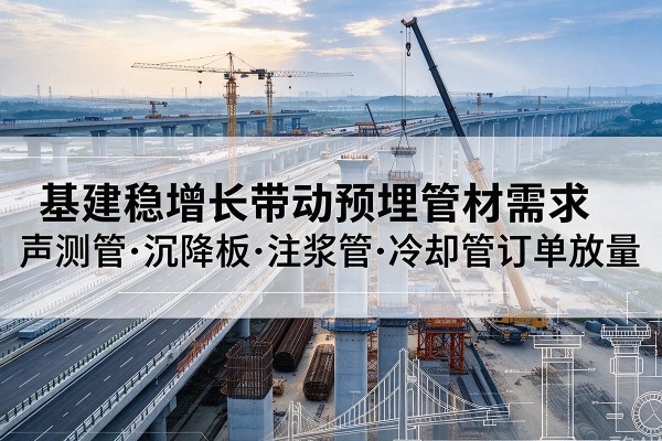 永康基建稳增长带动预埋监测管材需求,声测管、沉降板、注浆管订单持续放量