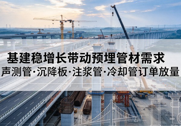 永康基建稳增长带动预埋监测管材需求，声测管、沉降板、注浆管订单持续放量