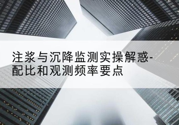 永康水泥浆配比不当会不会造成注浆管堵管？-注浆与沉降监测实操解惑-配比和观测频率要点